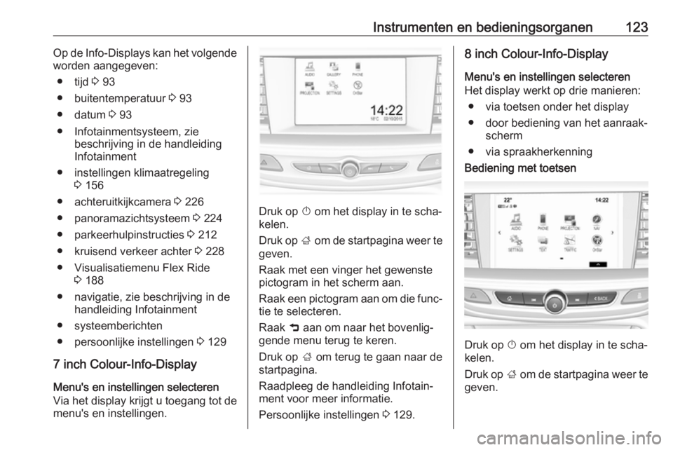 OPEL INSIGNIA BREAK 2017.75  Gebruikershandleiding (in Dutch) Instrumenten en bedieningsorganen123Op de Info-Displays kan het volgende
worden aangegeven:
● tijd  3 93
● buitentemperatuur  3 93
● datum  3 93
● Infotainmentsysteem, zie beschrijving in de h