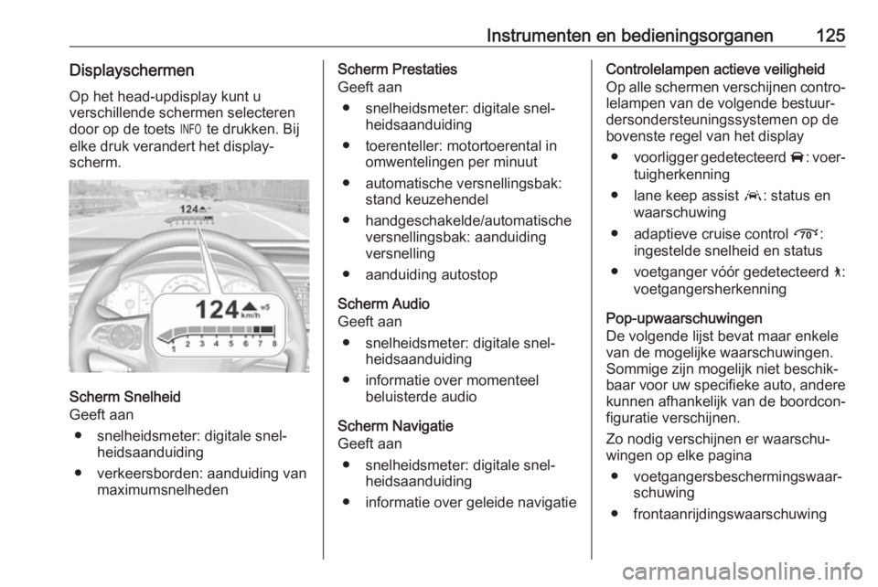 OPEL INSIGNIA BREAK 2017.75  Gebruikershandleiding (in Dutch) Instrumenten en bedieningsorganen125Displayschermen
Op het head-updisplay kunt u
verschillende schermen selecteren
door op de toets  / te drukken. Bij
elke druk verandert het display‐ scherm.
Scherm