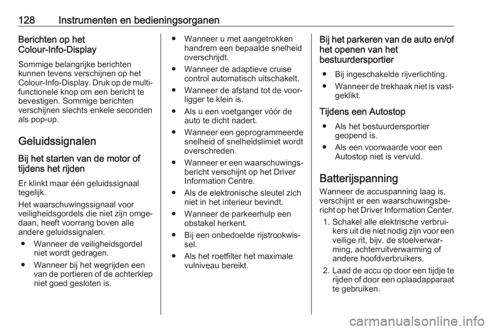 OPEL INSIGNIA BREAK 2017.75  Gebruikershandleiding (in Dutch) 128Instrumenten en bedieningsorganenBerichten op het
Colour-Info-Display
Sommige belangrijke berichten
kunnen tevens verschijnen op het
Colour-Info-Display . Druk op de multi‐
functionele knop om ee