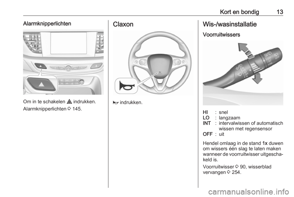 OPEL INSIGNIA BREAK 2017.75  Gebruikershandleiding (in Dutch) Kort en bondig13Alarmknipperlichten
Om in te schakelen ¨ indrukken.
Alarmknipperlichten  3 145.
Claxon
j  indrukken.
Wis-/wasinstallatie
VoorruitwissersHI:snelLO:langzaamINT:intervalwissen of automat