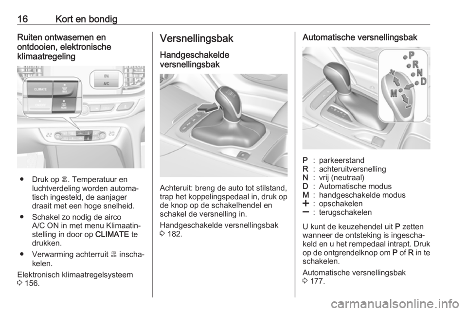 OPEL INSIGNIA BREAK 2017.75  Gebruikershandleiding (in Dutch) 16Kort en bondigRuiten ontwasemen en
ontdooien, elektronische
klimaatregeling
● Druk op  à. Temperatuur en
luchtverdeling worden automa‐
tisch ingesteld, de aanjager
draait met een hoge snelheid.