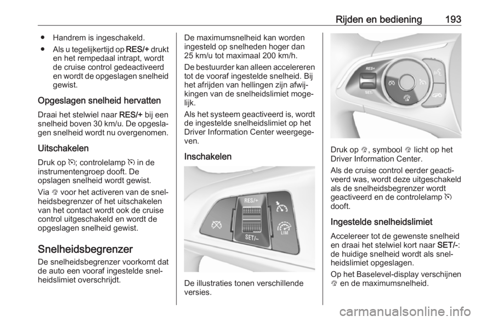 OPEL INSIGNIA BREAK 2017.75 Gebruikershandleiding (in Dutch) Rijden en bediening193● Handrem is ingeschakeld.
● Als u tegelijkertijd op RES/+ drukt
en het rempedaal intrapt, wordt de cruise control gedeactiveerd
en wordt de opgeslagen snelheid gewist.
Opge OPEL INSIGNIA BREAK 2017.75 Gebruikershandleiding (in Dutch) Rijden en bediening193● Handrem is ingeschakeld.
● Als u tegelijkertijd op RES/+ drukt
en het rempedaal intrapt, wordt de cruise control gedeactiveerd
en wordt de opgeslagen snelheid gewist.
Opge