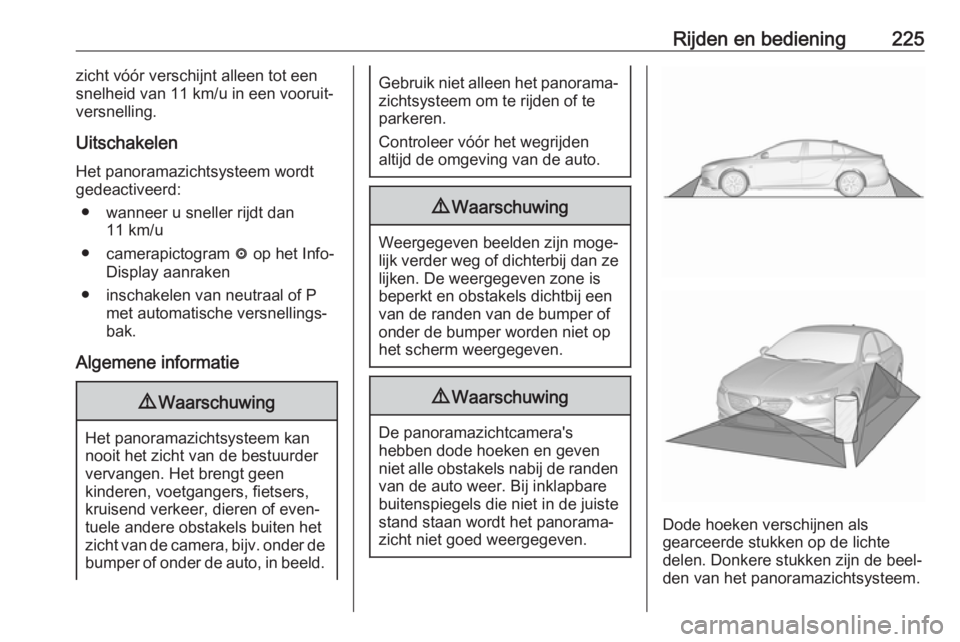 OPEL INSIGNIA BREAK 2017.75  Gebruikershandleiding (in Dutch) Rijden en bediening225zicht vóór verschijnt alleen tot een
snelheid van 11 km/u in een vooruit‐
versnelling.
Uitschakelen
Het panoramazichtsysteem wordt
gedeactiveerd:
● wanneer u sneller rijdt 
