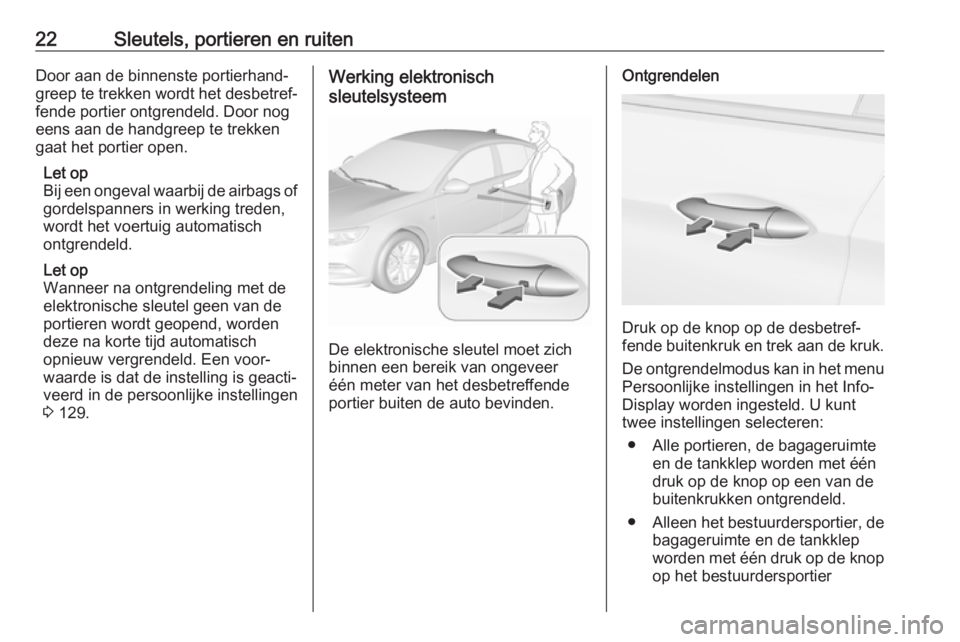 OPEL INSIGNIA BREAK 2017.75  Gebruikershandleiding (in Dutch) 22Sleutels, portieren en ruitenDoor aan de binnenste portierhand‐
greep te trekken wordt het desbetref‐
fende portier ontgrendeld. Door nog
eens aan de handgreep te trekken
gaat het portier open.
