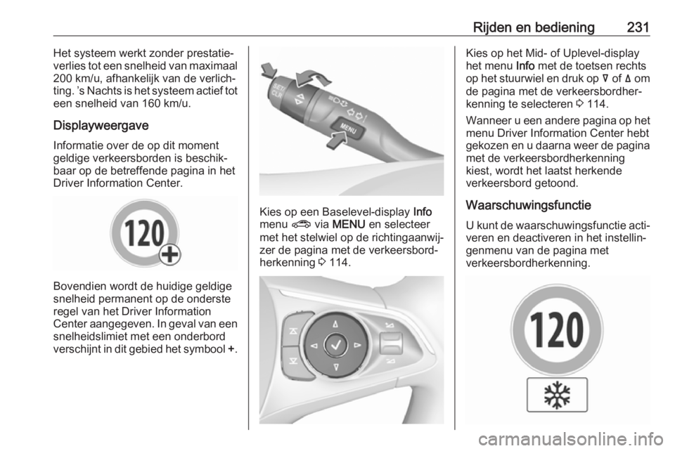 OPEL INSIGNIA BREAK 2017.75  Gebruikershandleiding (in Dutch) Rijden en bediening231Het systeem werkt zonder prestatie‐
verlies tot een snelheid van maximaal
200 km/u, afhankelijk van de verlich‐
ting. ’s Nachts is het systeem actief tot een snelheid van 1