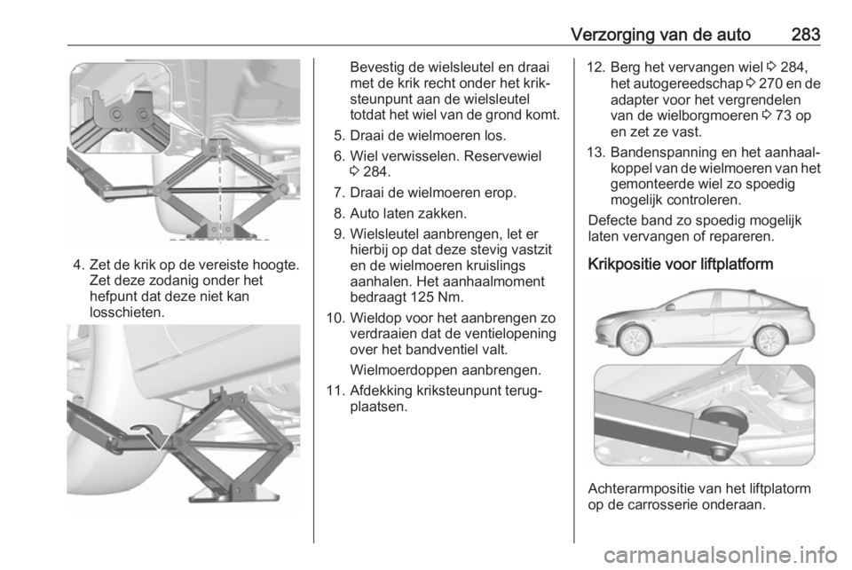 OPEL INSIGNIA BREAK 2017.75  Gebruikershandleiding (in Dutch) Verzorging van de auto283
4.Zet de krik op de vereiste hoogte.
Zet deze zodanig onder het
hefpunt dat deze niet kan
losschieten.
Bevestig de wielsleutel en draai
met de krik recht onder het krik‐
st