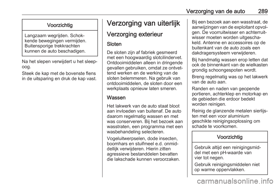 OPEL INSIGNIA BREAK 2017.75  Gebruikershandleiding (in Dutch) Verzorging van de auto289Voorzichtig
Langzaam wegrijden. Schok‐
kende bewegingen vermijden.
Buitensporige trekkrachten
kunnen de auto beschadigen.
Na het slepen verwijdert u het sleep‐ oog.
Steek 