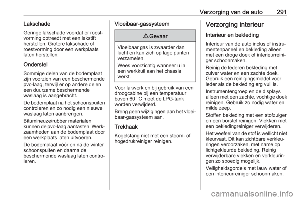 OPEL INSIGNIA BREAK 2017.75 Gebruikershandleiding (in Dutch) Verzorging van de auto291LakschadeGeringe lakschade voordat er roest‐
vorming optreedt met een lakstift
herstellen. Grotere lakschade of
roestvorming door een werkplaats
laten herstellen.
Onderstel
OPEL INSIGNIA BREAK 2017.75 Gebruikershandleiding (in Dutch) Verzorging van de auto291LakschadeGeringe lakschade voordat er roest‐
vorming optreedt met een lakstift
herstellen. Grotere lakschade of
roestvorming door een werkplaats
laten herstellen.
Onderstel