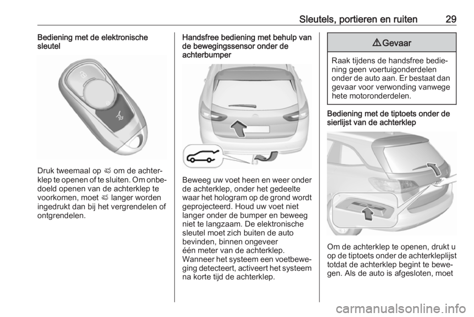 OPEL INSIGNIA BREAK 2017.75  Gebruikershandleiding (in Dutch) Sleutels, portieren en ruiten29Bediening met de elektronische
sleutel
Druk tweemaal op  X om de achter‐
klep te openen of te sluiten. Om onbe‐
doeld openen van de achterklep te
voorkomen, moet  X 