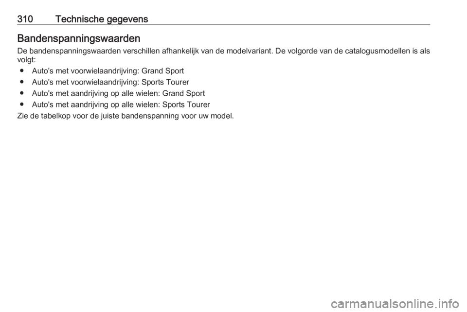 OPEL INSIGNIA BREAK 2017.75  Gebruikershandleiding (in Dutch) 310Technische gegevensBandenspanningswaarden
De bandenspanningswaarden verschillen afhankelijk van de modelvariant. De volgorde van de catalogusmodellen is als
volgt:
● Auto's met voorwielaandri