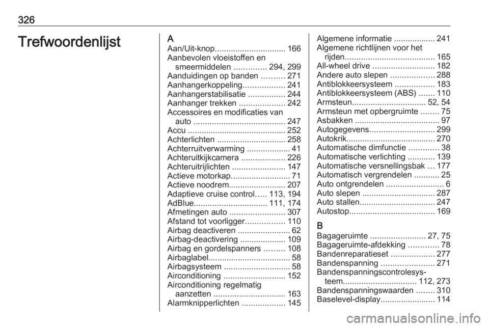 OPEL INSIGNIA BREAK 2017.75 Gebruikershandleiding (in Dutch) 326TrefwoordenlijstAAan/Uit-knop ............................... 166
Aanbevolen vloeistoffen en smeermiddelen ..............294, 299
Aanduidingen op banden ..........271
Aanhangerkoppeling ......... OPEL INSIGNIA BREAK 2017.75 Gebruikershandleiding (in Dutch) 326TrefwoordenlijstAAan/Uit-knop ............................... 166
Aanbevolen vloeistoffen en smeermiddelen ..............294, 299
Aanduidingen op banden ..........271
Aanhangerkoppeling .........