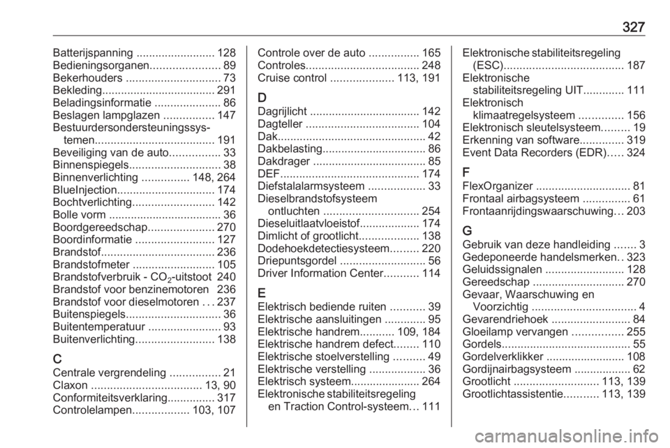 OPEL INSIGNIA BREAK 2017.75  Gebruikershandleiding (in Dutch) 327Batterijspanning .........................128
Bedieningsorganen ......................89
Bekerhouders  .............................. 73
Bekleding .................................... 291
Beladings