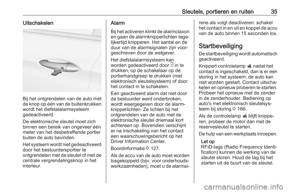 OPEL INSIGNIA BREAK 2017.75  Gebruikershandleiding (in Dutch) Sleutels, portieren en ruiten35Uitschakelen
Bij het ontgrendelen van de auto met
de knop op één van de buitenkrukken
wordt het diefstalalarmsysteem
gedeactiveerd.
De elektronische sleutel moet zich
