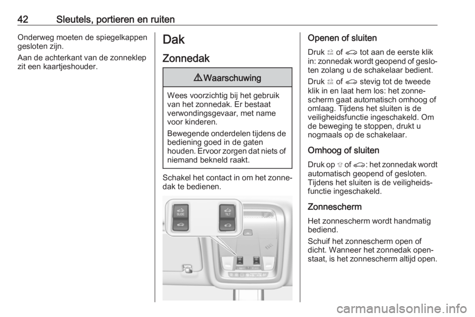 OPEL INSIGNIA BREAK 2017.75  Gebruikershandleiding (in Dutch) 42Sleutels, portieren en ruitenOnderweg moeten de spiegelkappen
gesloten zijn.
Aan de achterkant van de zonneklep
zit een kaartjeshouder.Dak
Zonnedak9 Waarschuwing
Wees voorzichtig bij het gebruik
van