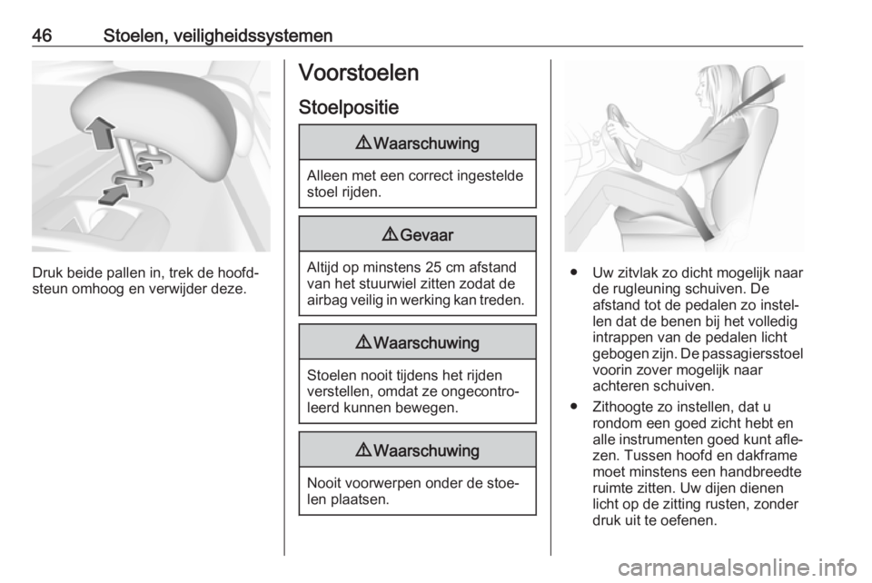 OPEL INSIGNIA BREAK 2017.75  Gebruikershandleiding (in Dutch) 46Stoelen, veiligheidssystemen
Druk beide pallen in, trek de hoofd‐
steun omhoog en verwijder deze.
Voorstoelen
Stoelpositie9 Waarschuwing
Alleen met een correct ingestelde
stoel rijden.
9 Gevaar
Al