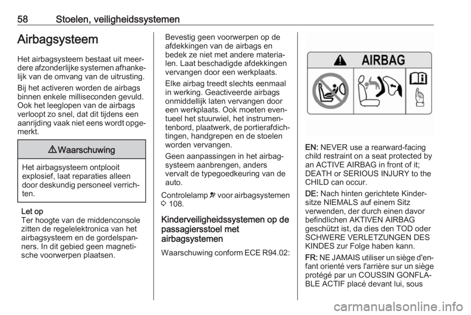 OPEL INSIGNIA BREAK 2017.75  Gebruikershandleiding (in Dutch) 58Stoelen, veiligheidssystemenAirbagsysteem
Het airbagsysteem bestaat uit meer‐
dere afzonderlijke systemen afhanke‐
lijk van de omvang van de uitrusting.
Bij het activeren worden de airbags
binne