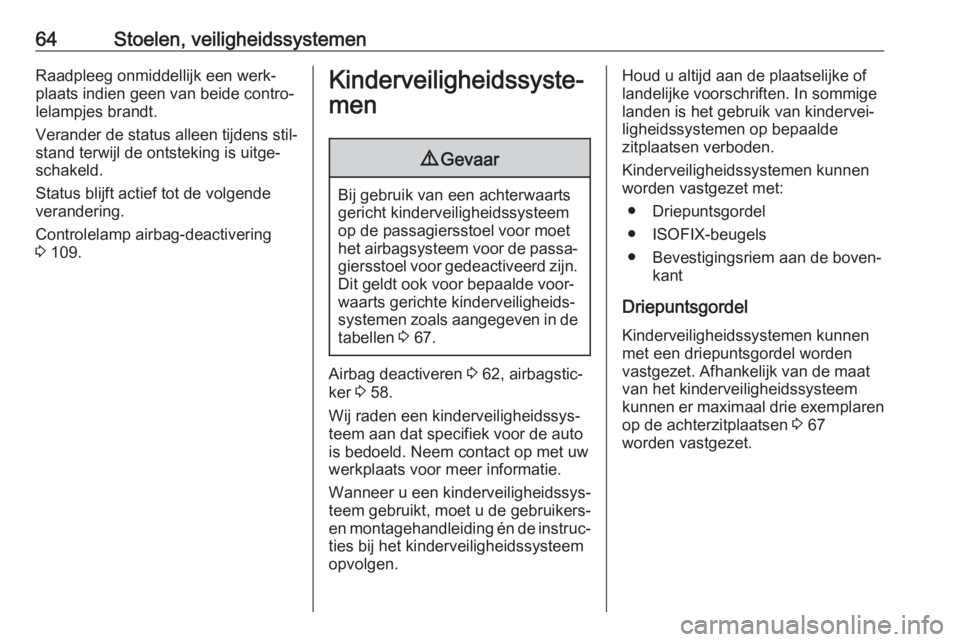 OPEL INSIGNIA BREAK 2017.75  Gebruikershandleiding (in Dutch) 64Stoelen, veiligheidssystemenRaadpleeg onmiddellijk een werk‐
plaats indien geen van beide contro‐
lelampjes brandt.
Verander de status alleen tijdens stil‐
stand terwijl de ontsteking is uitge