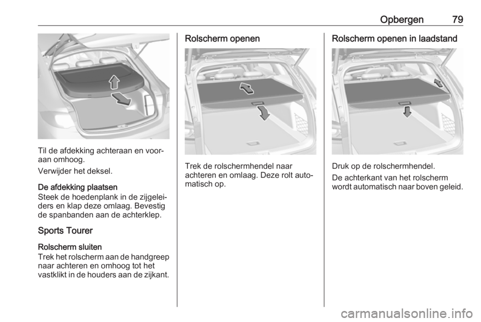 OPEL INSIGNIA BREAK 2017.75 Gebruikershandleiding (in Dutch) Opbergen79
Til de afdekking achteraan en voor‐
aan omhoog.
Verwijder het deksel.
De afdekking plaatsen
Steek de hoedenplank in de zijgelei‐ ders en klap deze omlaag. Bevestig
de spanbanden aan de OPEL INSIGNIA BREAK 2017.75 Gebruikershandleiding (in Dutch) Opbergen79
Til de afdekking achteraan en voor‐
aan omhoog.
Verwijder het deksel.
De afdekking plaatsen
Steek de hoedenplank in de zijgelei‐ ders en klap deze omlaag. Bevestig
de spanbanden aan de