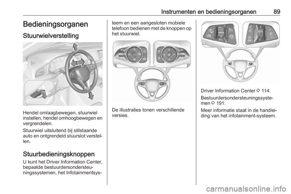 OPEL INSIGNIA BREAK 2017.75 Gebruikershandleiding (in Dutch) Instrumenten en bedieningsorganen89Bedieningsorganen
Stuurwielverstelling
Hendel omlaagbewegen, stuurwiel
instellen, hendel omhoogbewegen en
vergrendelen.
Stuurwiel uitsluitend bij stilstaande
auto en OPEL INSIGNIA BREAK 2017.75 Gebruikershandleiding (in Dutch) Instrumenten en bedieningsorganen89Bedieningsorganen
Stuurwielverstelling
Hendel omlaagbewegen, stuurwiel
instellen, hendel omhoogbewegen en
vergrendelen.
Stuurwiel uitsluitend bij stilstaande
auto en