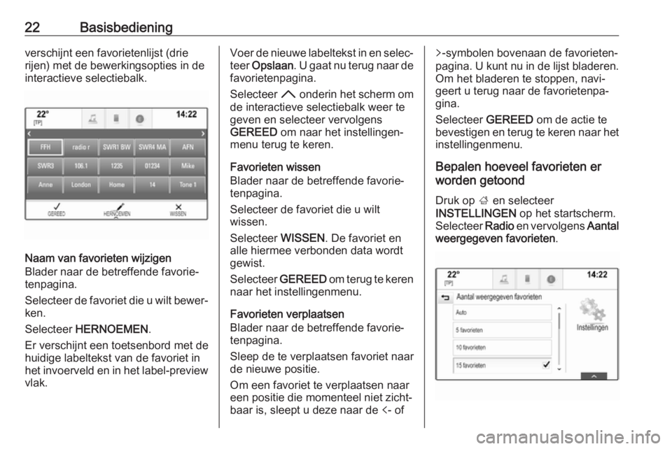 OPEL INSIGNIA BREAK 2018  Handleiding Infotainment (in Dutch) 22Basisbedieningverschijnt een favorietenlijst (drie
rijen) met de bewerkingsopties in de
interactieve selectiebalk.
Naam van favorieten wijzigen
Blader naar de betreffende favorie‐ tenpagina.
Selec