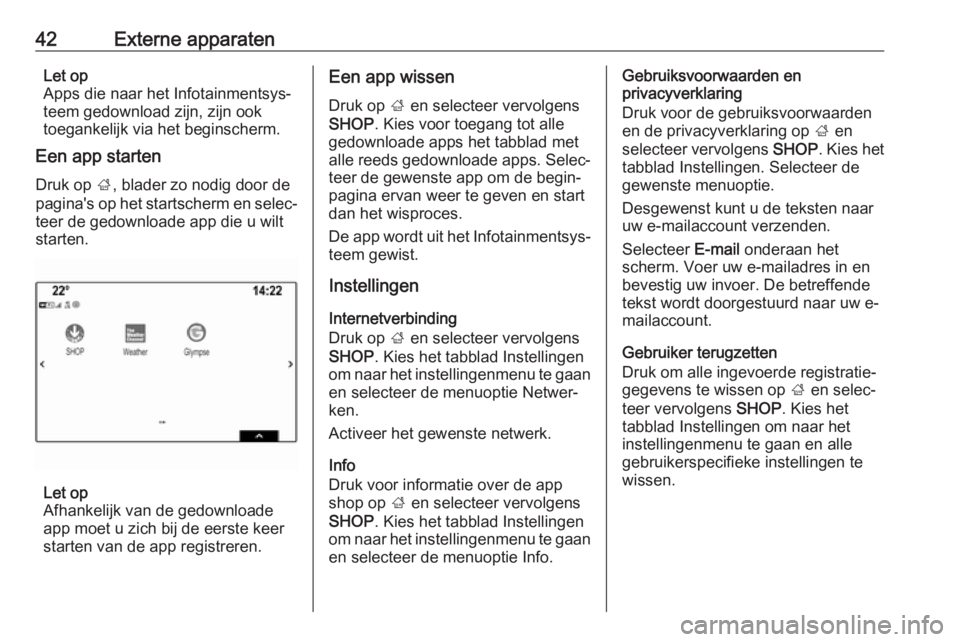 OPEL INSIGNIA BREAK 2018  Handleiding Infotainment (in Dutch) 42Externe apparatenLet op
Apps die naar het Infotainmentsys‐
teem gedownload zijn, zijn ook
toegankelijk via het beginscherm.
Een app starten
Druk op  ;, blader zo nodig door de
pagina's op het 