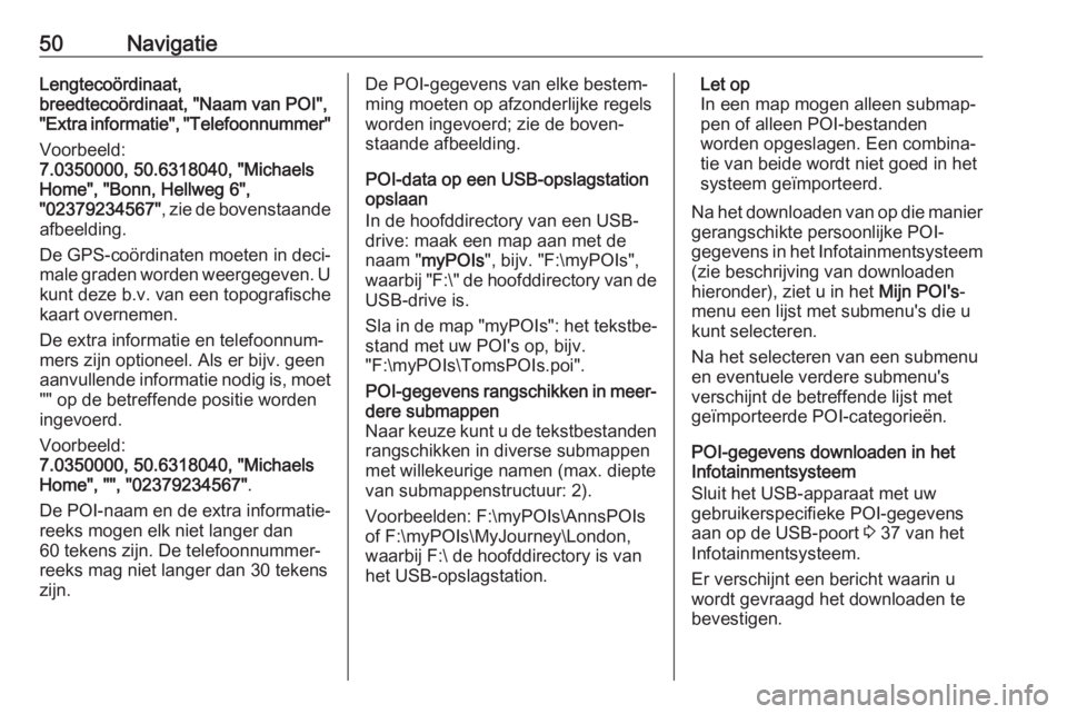 OPEL INSIGNIA BREAK 2018  Handleiding Infotainment (in Dutch) 50NavigatieLengtecoördinaat,
breedtecoördinaat, "Naam van POI",
"Extra informatie", "Telefoonnummer"
Voorbeeld:
7.0350000, 50.6318040, "Michaels
Home", "Bonn, Hel