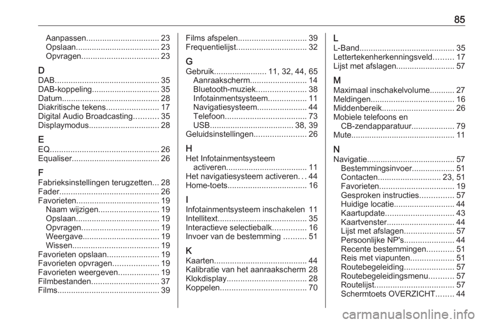 OPEL INSIGNIA BREAK 2018 Handleiding Infotainment (in Dutch) 85Aanpassen................................ 23
Opslaan ..................................... 23
Opvragen .................................. 23
D DAB .............................................. 35
D OPEL INSIGNIA BREAK 2018 Handleiding Infotainment (in Dutch) 85Aanpassen................................ 23
Opslaan ..................................... 23
Opvragen .................................. 23
D DAB .............................................. 35
D