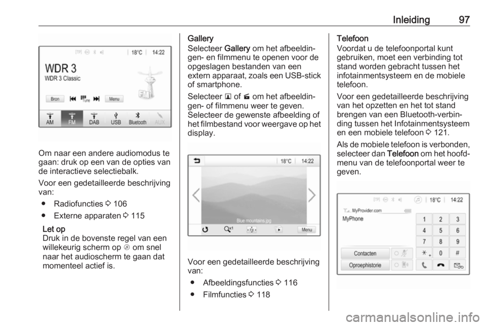 OPEL INSIGNIA BREAK 2018  Handleiding Infotainment (in Dutch) Inleiding97
Om naar een andere audiomodus te
gaan: druk op een van de opties van de interactieve selectiebalk.
Voor een gedetailleerde beschrijving
van:
● Radiofuncties  3 106
● Externe apparaten 