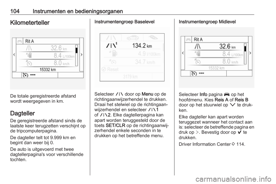 OPEL INSIGNIA BREAK 2018  Gebruikershandleiding (in Dutch) 104Instrumenten en bedieningsorganenKilometerteller
De totale geregistreerde afstand
wordt weergegeven in km.
Dagteller
De geregistreerde afstand sinds de
laatste keer terugzetten verschijnt op
de tri