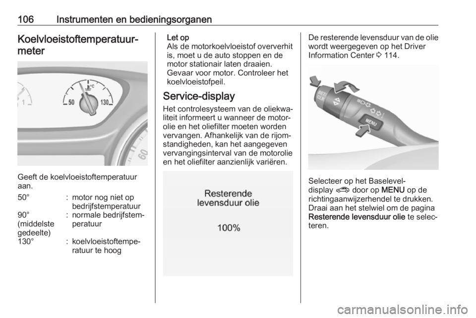 OPEL INSIGNIA BREAK 2018  Gebruikershandleiding (in Dutch) 106Instrumenten en bedieningsorganenKoelvloeistoftemperatuur‐meter
Geeft de koelvloeistoftemperatuur
aan.
50°:motor nog niet op
bedrijfstemperatuur90°
(middelste
gedeelte):normale bedrijfstem‐
p