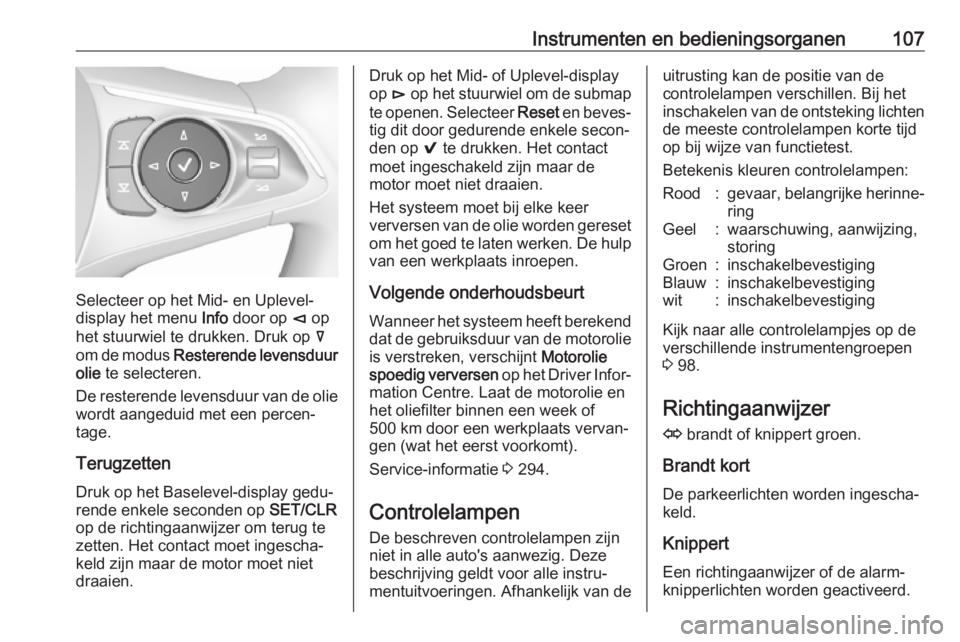 OPEL INSIGNIA BREAK 2018  Gebruikershandleiding (in Dutch) Instrumenten en bedieningsorganen107
Selecteer op het Mid- en Uplevel-
display het menu  Info door op  è op
het stuurwiel te drukken. Druk op  å
om de modus  Resterende levensduur
olie  te selectere