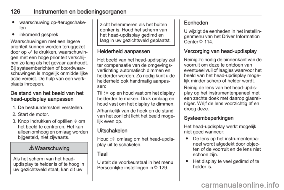 OPEL INSIGNIA BREAK 2018  Gebruikershandleiding (in Dutch) 126Instrumenten en bedieningsorganen● waarschuwing op-/terugschake‐len
● inkomend gesprek
Waarschuwingen met een lagere
prioriteit kunnen worden teruggezet
door op  G te drukken, waarschuwin‐

