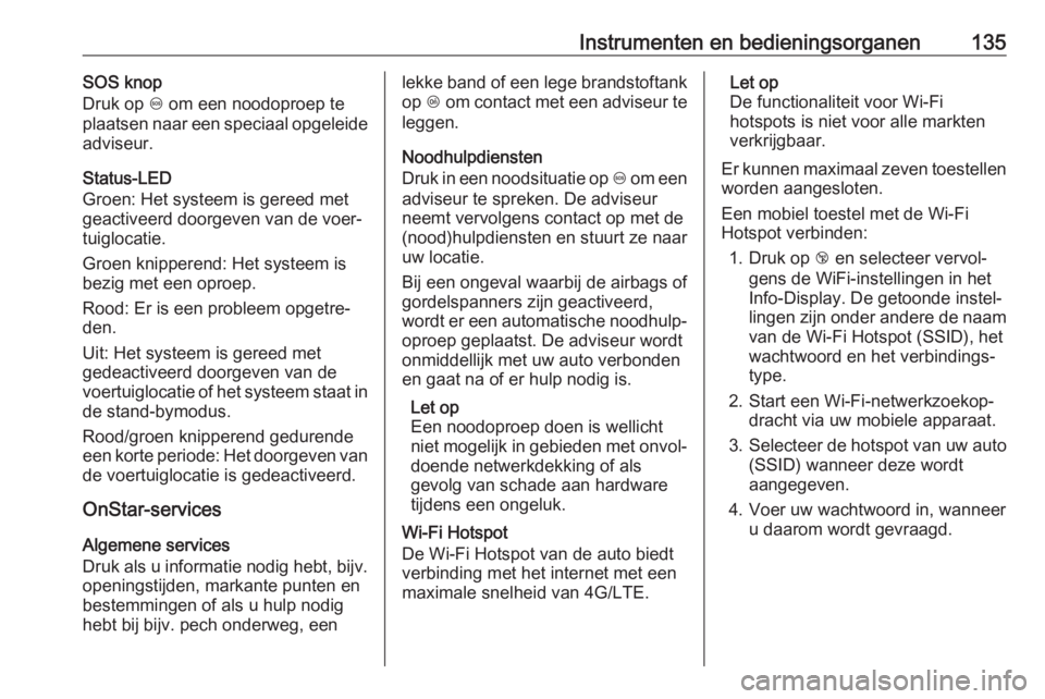 OPEL INSIGNIA BREAK 2018 Gebruikershandleiding (in Dutch) Instrumenten en bedieningsorganen135SOS knop
Druk op [ om een noodoproep te
plaatsen naar een speciaal opgeleide
adviseur.
Status-LED
Groen: Het systeem is gereed met
geactiveerd doorgeven van de voe OPEL INSIGNIA BREAK 2018 Gebruikershandleiding (in Dutch) Instrumenten en bedieningsorganen135SOS knop
Druk op [ om een noodoproep te
plaatsen naar een speciaal opgeleide
adviseur.
Status-LED
Groen: Het systeem is gereed met
geactiveerd doorgeven van de voe
