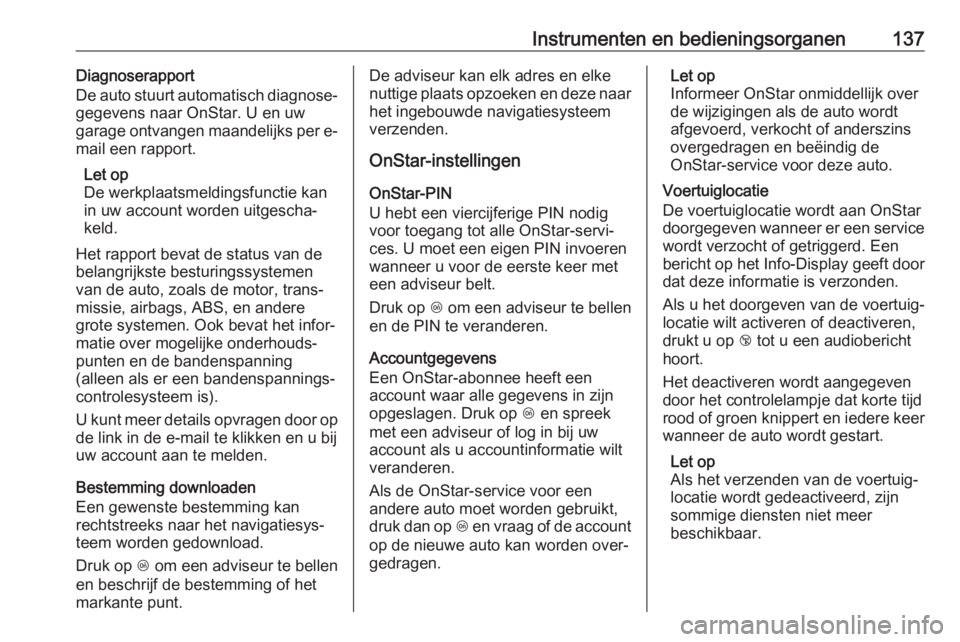 OPEL INSIGNIA BREAK 2018 Gebruikershandleiding (in Dutch) Instrumenten en bedieningsorganen137Diagnoserapport
De auto stuurt automatisch diagnose‐
gegevens naar OnStar. U en uw
garage ontvangen maandelijks per e- mail een rapport.
Let op
De werkplaatsmeldi OPEL INSIGNIA BREAK 2018 Gebruikershandleiding (in Dutch) Instrumenten en bedieningsorganen137Diagnoserapport
De auto stuurt automatisch diagnose‐
gegevens naar OnStar. U en uw
garage ontvangen maandelijks per e- mail een rapport.
Let op
De werkplaatsmeldi