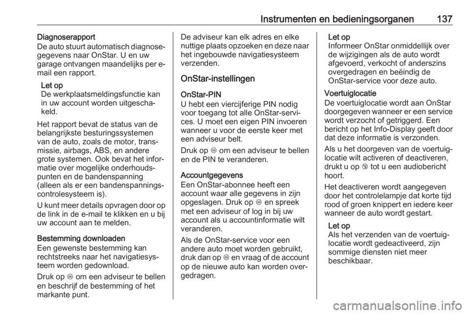 OPEL INSIGNIA BREAK 2018  Gebruikershandleiding (in Dutch) Instrumenten en bedieningsorganen137Diagnoserapport
De auto stuurt automatisch diagnose‐
gegevens naar OnStar. U en uw
garage ontvangen maandelijks per e- mail een rapport.
Let op
De werkplaatsmeldi