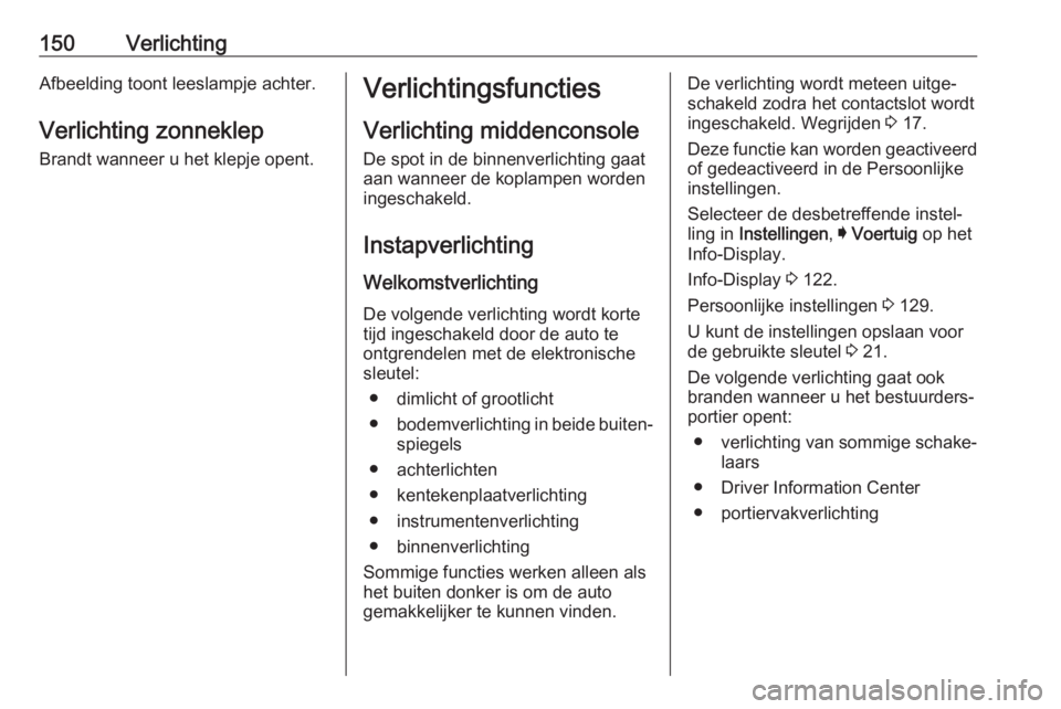 OPEL INSIGNIA BREAK 2018  Gebruikershandleiding (in Dutch) 150VerlichtingAfbeelding toont leeslampje achter.
Verlichting zonneklep Brandt wanneer u het klepje opent.Verlichtingsfuncties
Verlichting middenconsole De spot in de binnenverlichting gaat
aan wannee
