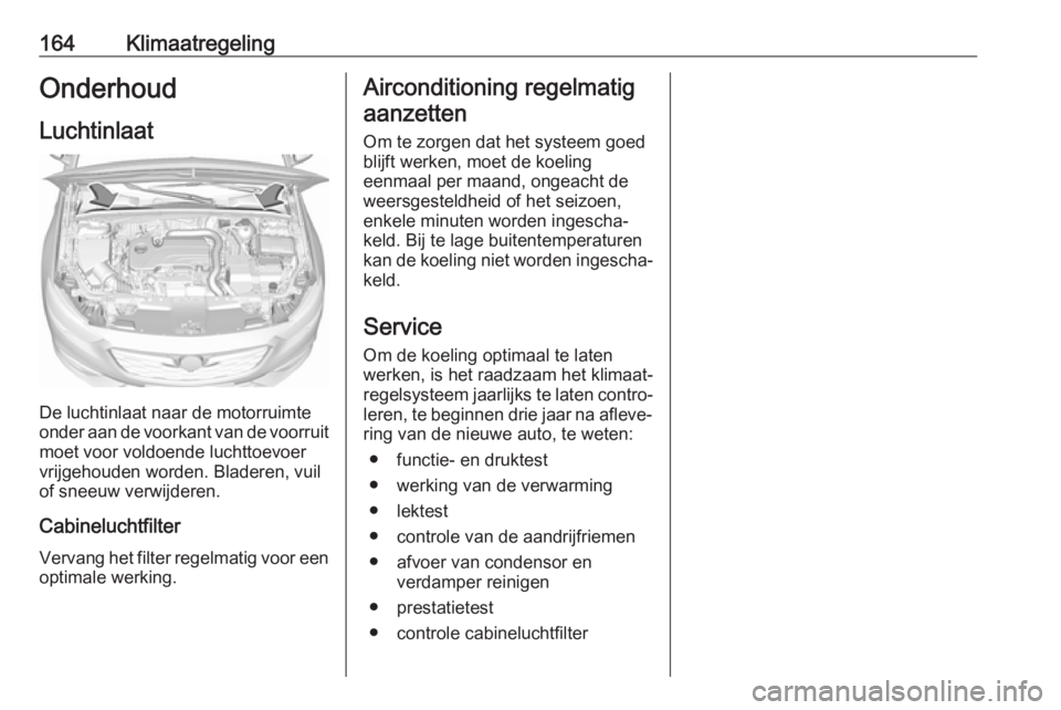 OPEL INSIGNIA BREAK 2018  Gebruikershandleiding (in Dutch) 164KlimaatregelingOnderhoud
Luchtinlaat
De luchtinlaat naar de motorruimte
onder aan de voorkant van de voorruit
moet voor voldoende luchttoevoer
vrijgehouden worden. Bladeren, vuil
of sneeuw verwijde