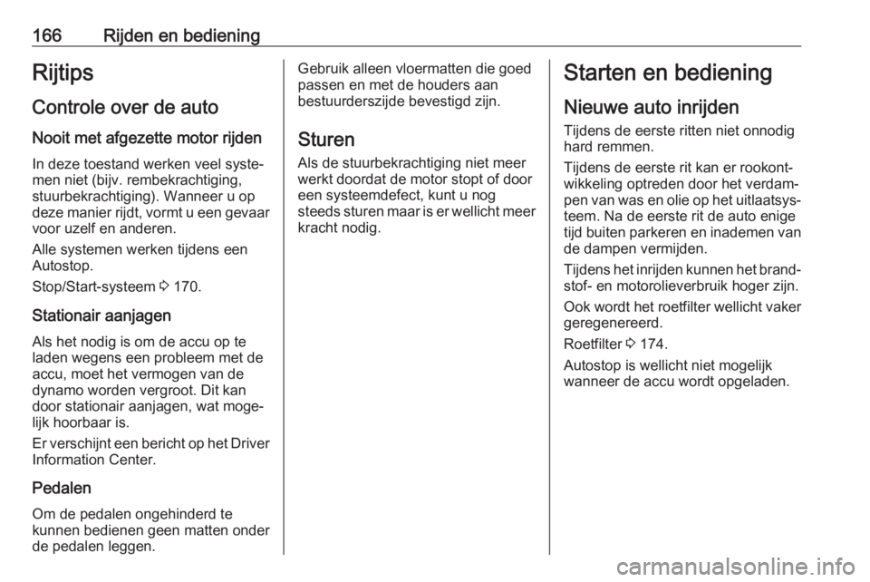 OPEL INSIGNIA BREAK 2018  Gebruikershandleiding (in Dutch) 166Rijden en bedieningRijtips
Controle over de auto Nooit met afgezette motor rijden
In deze toestand werken veel syste‐
men niet (bijv. rembekrachtiging,
stuurbekrachtiging). Wanneer u op
deze mani