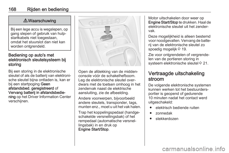 OPEL INSIGNIA BREAK 2018  Gebruikershandleiding (in Dutch) 168Rijden en bediening9Waarschuwing
Bij een lege accu is wegslepen, op
gang slepen of gebruik van hulp‐
startkabels niet toegestaan,
omdat het stuurslot dan niet kan worden ontgrendeld.
Bediening op