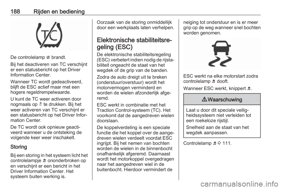 OPEL INSIGNIA BREAK 2018  Gebruikershandleiding (in Dutch) 188Rijden en bediening
De controlelamp k brandt.
Bij het deactiveren van TC verschijnt
er een statusbericht op het Driver
Information Center.
Wanneer TC wordt gedeactiveerd,
blijft de ESC actief maar 