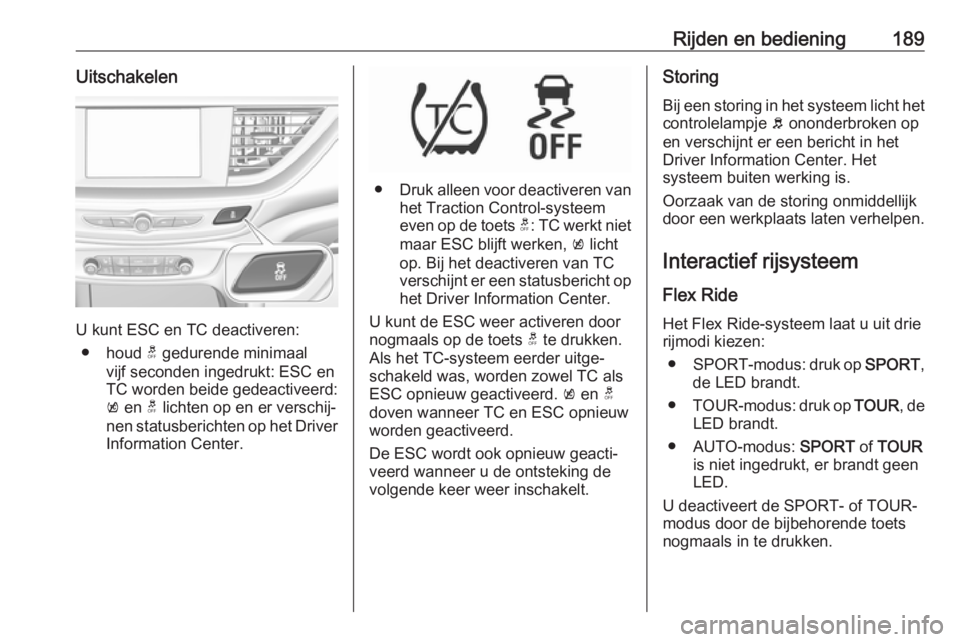 OPEL INSIGNIA BREAK 2018  Gebruikershandleiding (in Dutch) Rijden en bediening189Uitschakelen
U kunt ESC en TC deactiveren:● houd  t gedurende minimaal
vijf seconden ingedrukt: ESC en TC worden beide gedeactiveerd:
k  en  t lichten op en er verschij‐
nen 