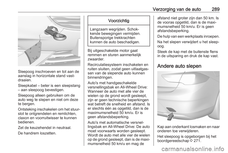 OPEL INSIGNIA BREAK 2018  Gebruikershandleiding (in Dutch) Verzorging van de auto289
Sleepoog inschroeven en tot aan de
aanslag in horizontale stand vast‐
draaien.
Sleepkabel – beter is een sleepstang
– aan sleepoog bevestigen.
Sleepoog alleen gebruiken