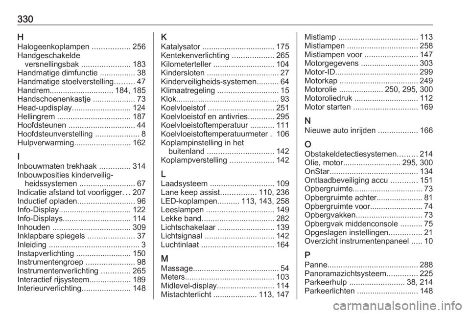 OPEL INSIGNIA BREAK 2018  Gebruikershandleiding (in Dutch) 330HHalogeenkoplampen  .................256
Handgeschakelde versnellingsbak  ......................183
Handmatige dimfunctie  ................38
Handmatige stoelverstelling .........47
Handrem .......