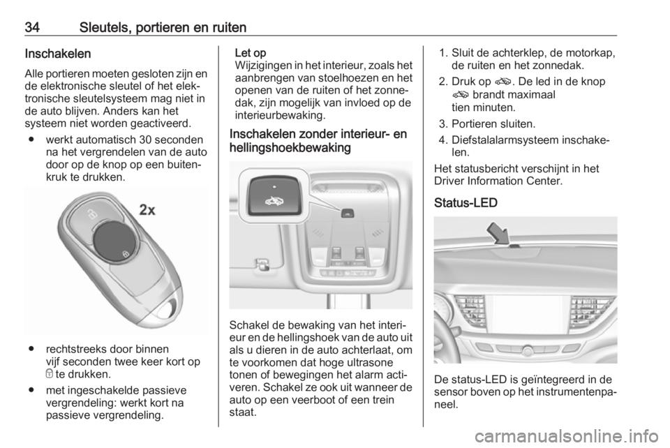 OPEL INSIGNIA BREAK 2018  Gebruikershandleiding (in Dutch) 34Sleutels, portieren en ruitenInschakelen
Alle portieren moeten gesloten zijn en de elektronische sleutel of het elek‐
tronische sleutelsysteem mag niet in
de auto blijven. Anders kan het
systeem n