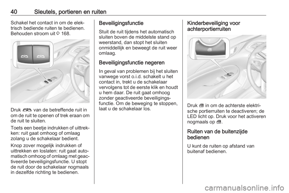 OPEL INSIGNIA BREAK 2018  Gebruikershandleiding (in Dutch) 40Sleutels, portieren en ruitenSchakel het contact in om de elek‐
trisch bediende ruiten te bedienen.
Behouden stroom uit  3 168.
Druk  # van de betreffende ruit in
om de ruit te openen of trek eraa