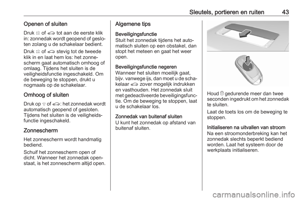 OPEL INSIGNIA BREAK 2018  Gebruikershandleiding (in Dutch) Sleutels, portieren en ruiten43Openen of sluiten
Druk  * of  r  tot aan de eerste klik
in: zonnedak wordt geopend of geslo‐ ten zolang u de schakelaar bedient.
Druk  * of  r  stevig tot de tweede
kl
