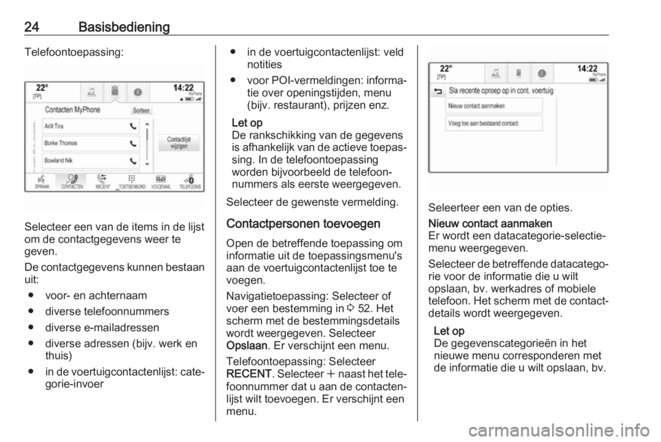 OPEL INSIGNIA BREAK 2018.5  Handleiding Infotainment (in Dutch) 24BasisbedieningTelefoontoepassing:
Selecteer een van de items in de lijst
om de contactgegevens weer te
geven.
De contactgegevens kunnen bestaan
uit:
● voor- en achternaam
● diverse telefoonnumme