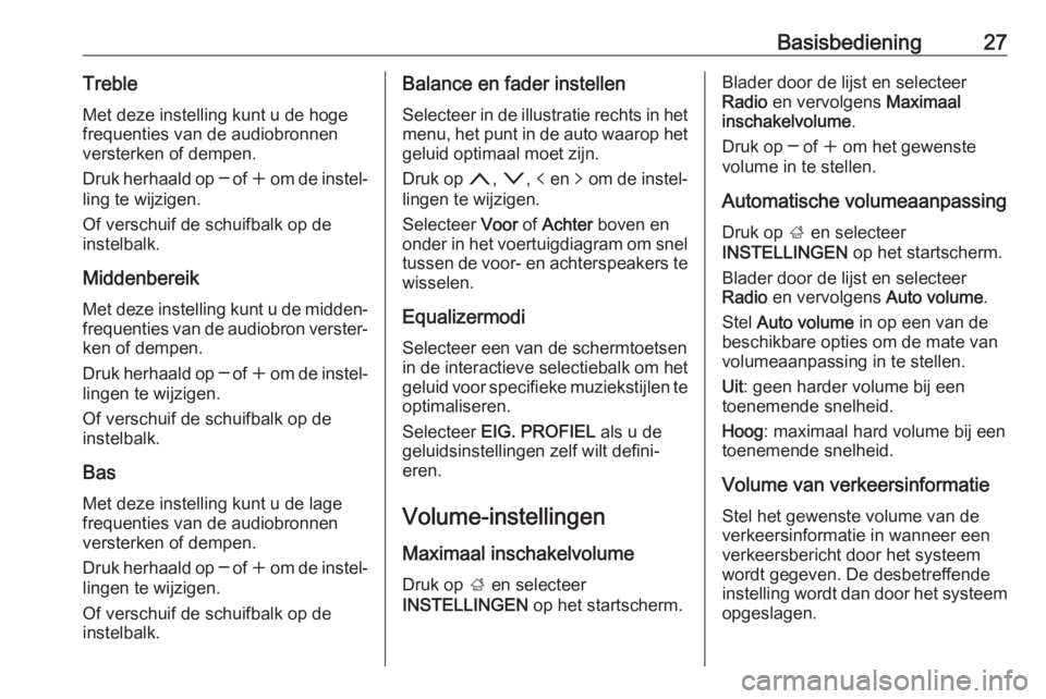 OPEL INSIGNIA BREAK 2018.5  Handleiding Infotainment (in Dutch) Basisbediening27Treble
Met deze instelling kunt u de hoge
frequenties van de audiobronnen
versterken of dempen.
Druk herhaald op  ─ of  w om de instel‐
ling te wijzigen.
Of verschuif de schuifbalk