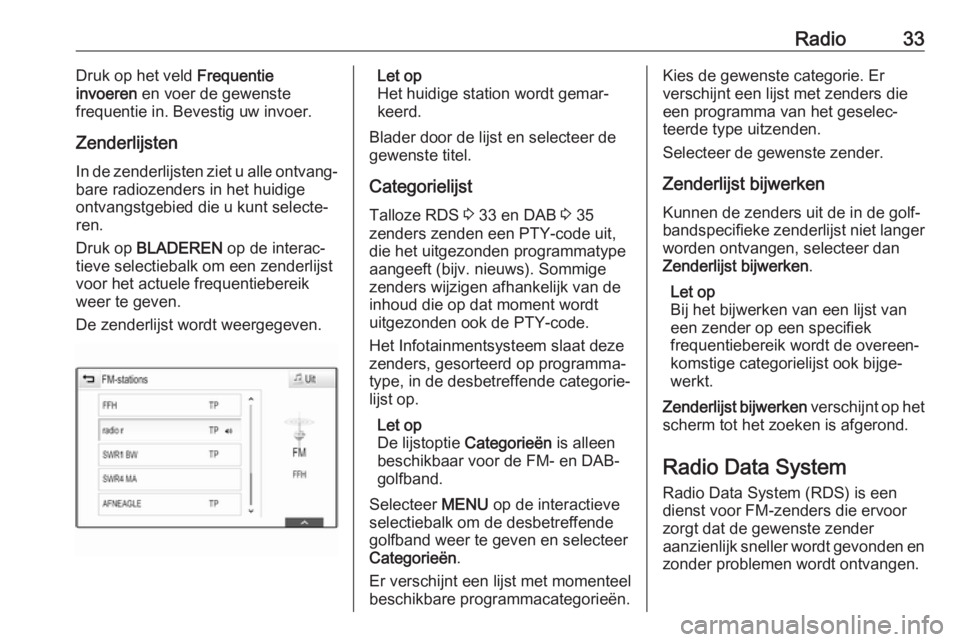 OPEL INSIGNIA BREAK 2018.5  Handleiding Infotainment (in Dutch) Radio33Druk op het veld Frequentie
invoeren  en voer de gewenste
frequentie in. Bevestig uw invoer.
Zenderlijsten In de zenderlijsten ziet u alle ontvang‐
bare radiozenders in het huidige
ontvangstg