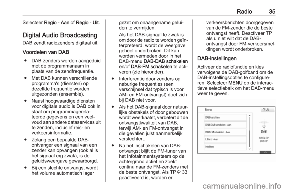 OPEL INSIGNIA BREAK 2018.5  Handleiding Infotainment (in Dutch) Radio35Selecteer Regio - Aan  of Regio - Uit .
Digital Audio Broadcasting
DAB zendt radiozenders digitaal uit.
Voordelen van DAB ● DAB-zenders worden aangeduid met de programmanaam in
plaats van de 